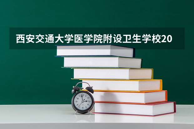 西安交通大学医学院附设卫生学校2023年招生简章 西安交通大学医学院附设卫生学校2023招生人数
