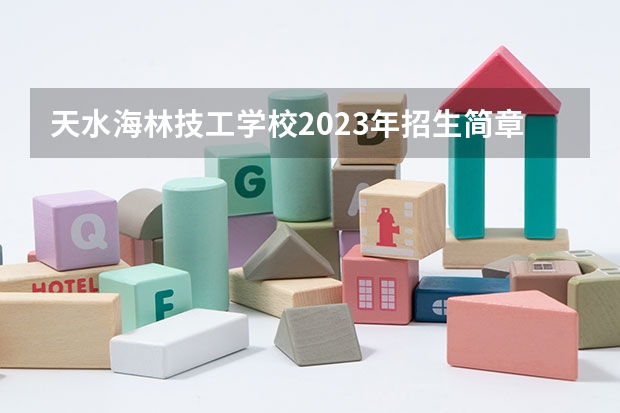 天水海林技工学校2023年招生简章 天水海林技工学校2023招生人数