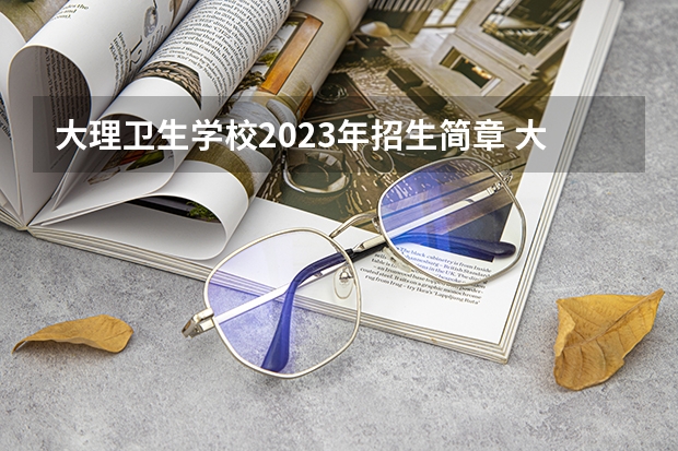 大理卫生学校2023年招生简章 大理卫生学校2023招生人数