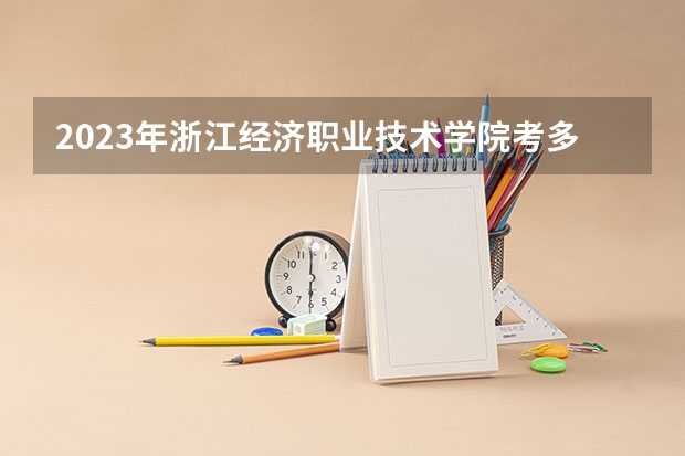 2023年浙江经济职业技术学院考多少分能上 浙江经济职业技术学院招生条件如何