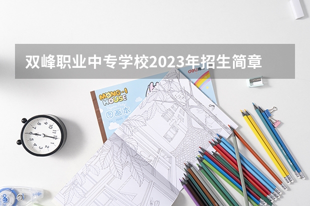 双峰职业中专学校2023年招生简章 双峰职业中专学校2023招生人数