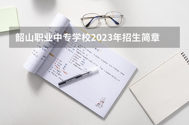 韶山职业中专学校2023年招生简章 韶山职业中专学校2023招生人数