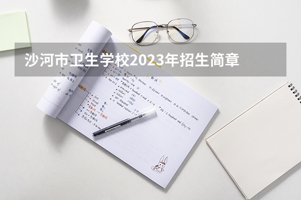 沙河市卫生学校2023年招生简章 沙河市卫生学校2023招生人数