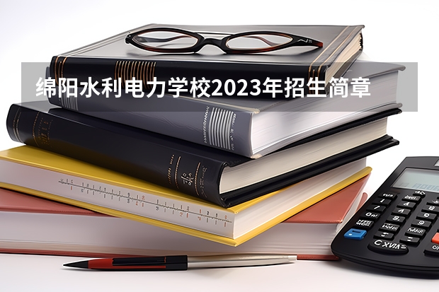 绵阳水利电力学校2023年招生简章 绵阳水利电力学校2023招生人数