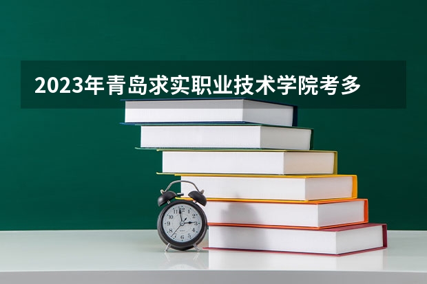 2023年青岛求实职业技术学院考多少分能上 青岛求实职业技术学院招生条件如何