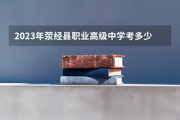 2023年荥经县职业高级中学考多少分能上 荥经县职业高级中学招生条件如何