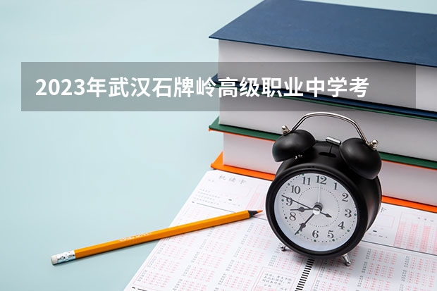 2023年武汉石牌岭高级职业中学考多少分能上 武汉石牌岭高级职业中学招生条件如何