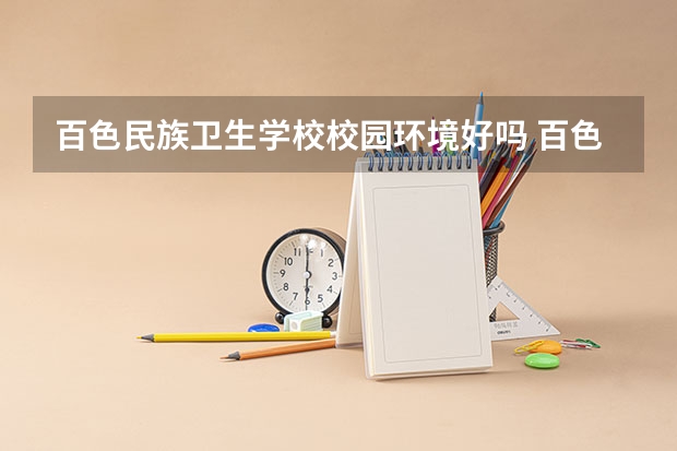 百色民族卫生学校校园环境好吗 百色民族卫生学校宿舍条件如何