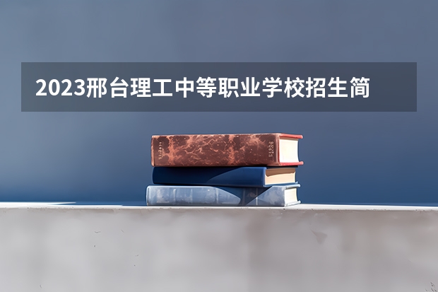 2023邢台理工中等职业学校招生简章