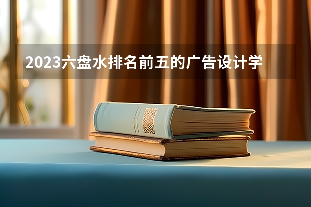 2023六盘水排名前五的广告设计学校名单