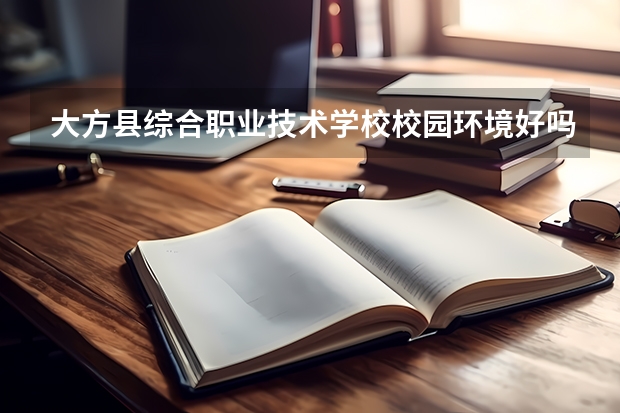 大方县综合职业技术学校校园环境好吗 大方县综合职业技术学校宿舍条件如何