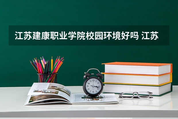 江苏建康职业学院校园环境好吗 江苏建康职业学院宿舍条件如何