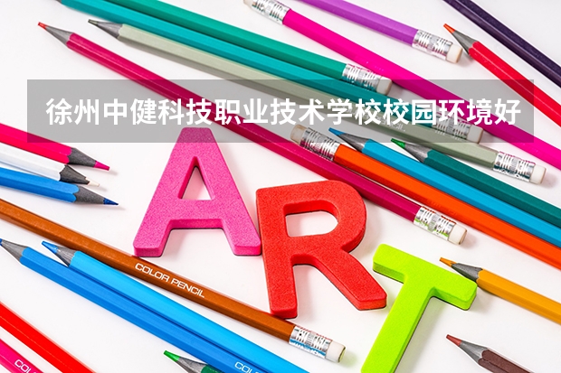 徐州中健科技职业技术学校校园环境好吗 徐州中健科技职业技术学校宿舍条件如何