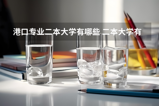 港口专业二本大学有哪些 二本大学有哪些