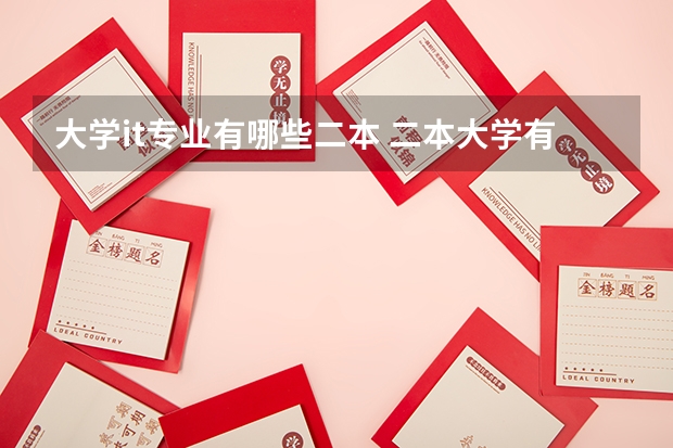 大学it专业有哪些二本 二本大学有哪些热门专业