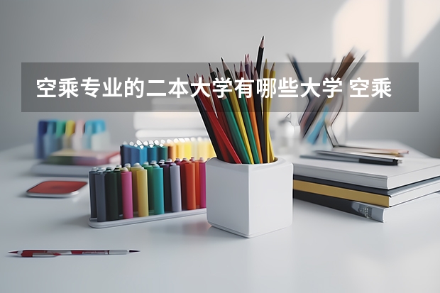 空乘专业的二本大学有哪些大学 空乘校考有哪些学校
