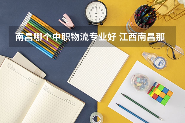 南昌哪个中职物流专业好 江西南昌那个中专要好点啊?