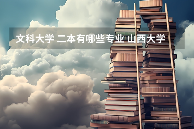 文科大学 二本有哪些专业 山西大学2本文科有哪些专业