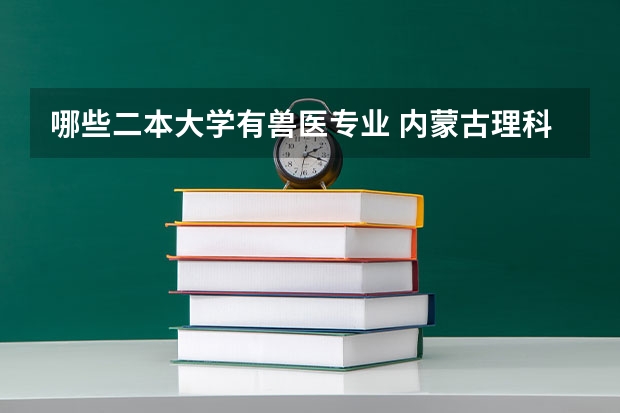 哪些二本大学有兽医专业 内蒙古理科429分能报哪些动物医学专业的二本大学