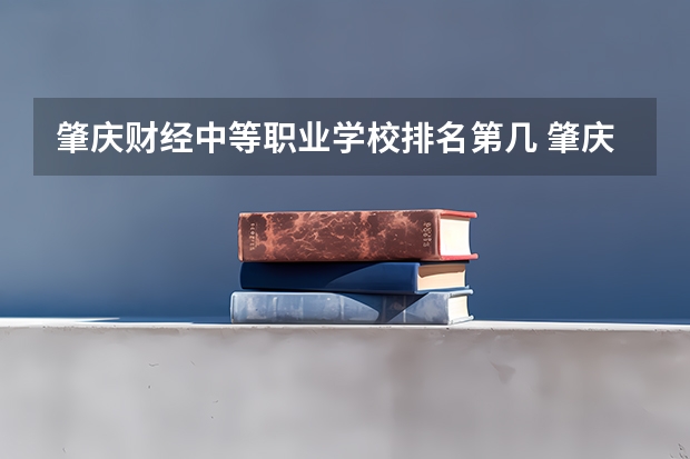 肇庆财经中等职业学校排名第几 肇庆财经中等职业学校怎么样