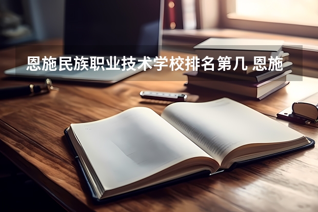 恩施民族职业技术学校排名第几 恩施民族职业技术学校怎么样