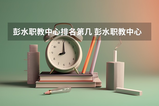 彭水职教中心排名第几 彭水职教中心怎么样