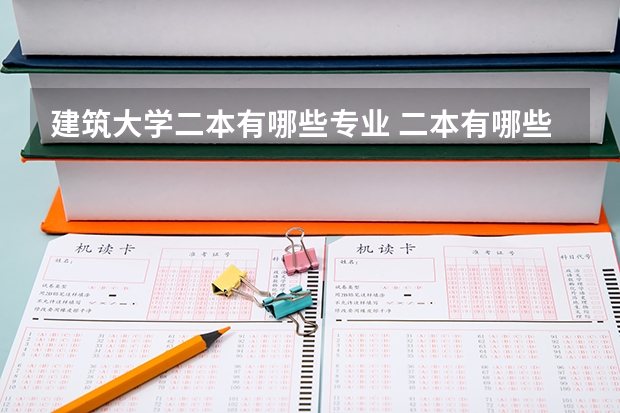 建筑大学二本有哪些专业 二本有哪些好专业？