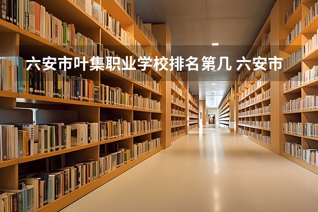 六安市叶集职业学校排名第几 六安市叶集职业学校怎么样