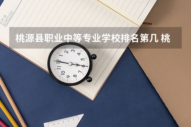 桃源县职业中等专业学校排名第几 桃源县职业中等专业学校怎么样