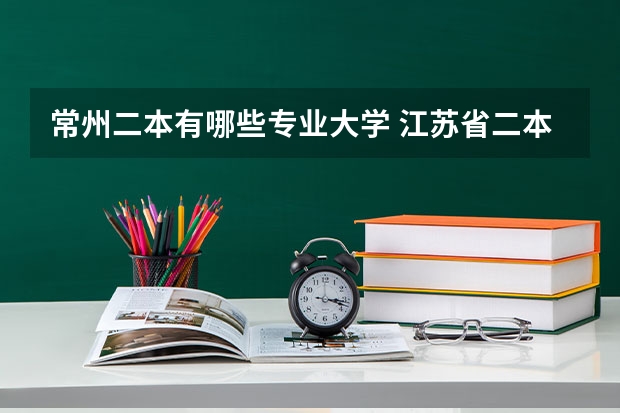 常州二本有哪些专业大学 江苏省二本大学有哪些？