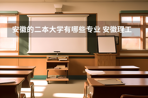 安徽的二本大学有哪些专业 安徽理工大学二本专业有哪些?