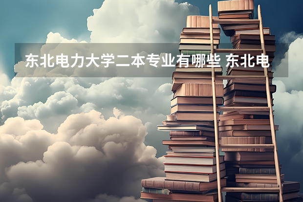 东北电力大学二本专业有哪些 东北电力大学有哪些专业