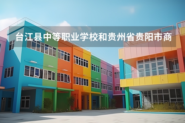 台江县中等职业学校和贵州省贵阳市商贸学校哪个好 谁更厉害