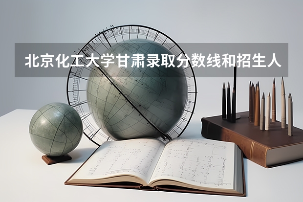 北京化工大学甘肃录取分数线和招生人数