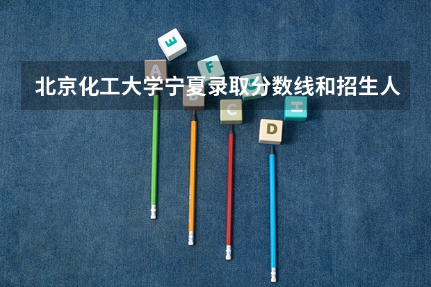 北京化工大学宁夏录取分数线和招生人数
