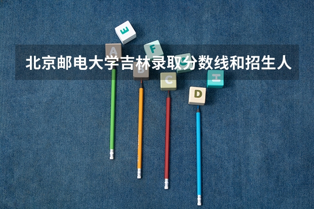 北京邮电大学吉林录取分数线和招生人数