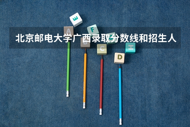 北京邮电大学广西录取分数线和招生人数
