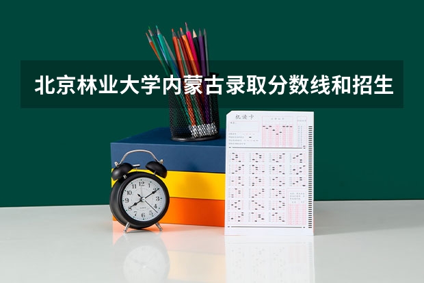 北京林业大学内蒙古录取分数线和招生人数