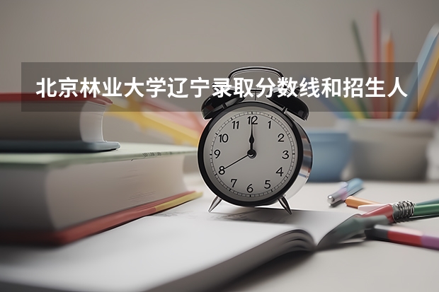 北京林业大学辽宁录取分数线和招生人数