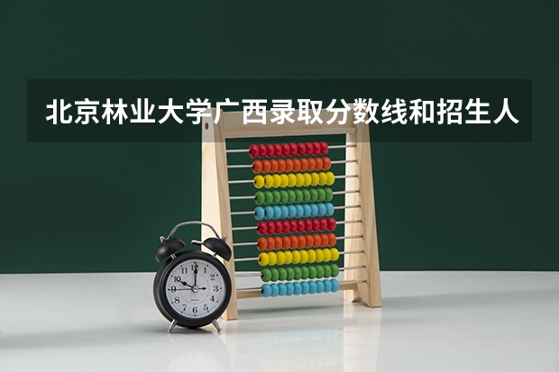 北京林业大学广西录取分数线和招生人数