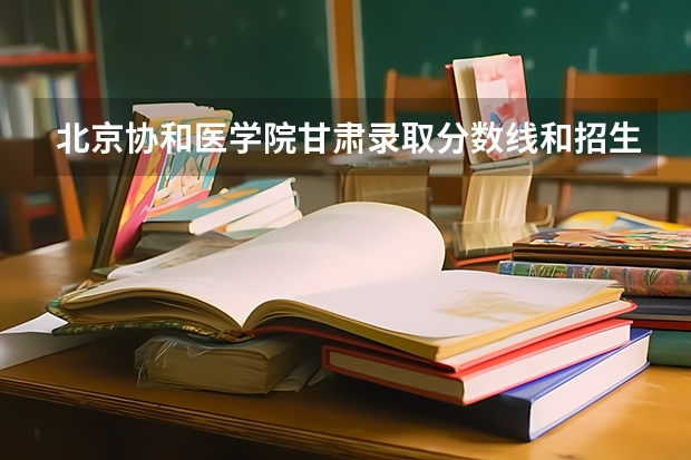 北京协和医学院甘肃录取分数线和招生人数