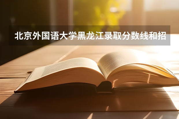 北京外国语大学黑龙江录取分数线和招生人数