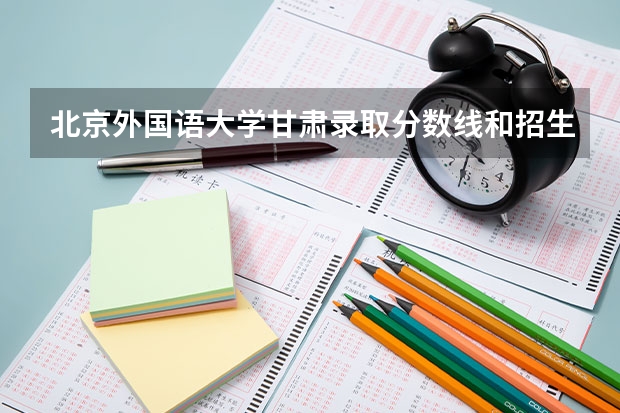 北京外国语大学甘肃录取分数线和招生人数