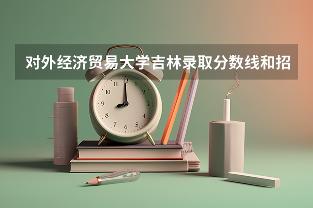 对外经济贸易大学吉林录取分数线和招生人数