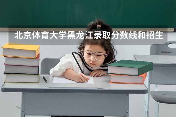 北京体育大学黑龙江录取分数线和招生人数