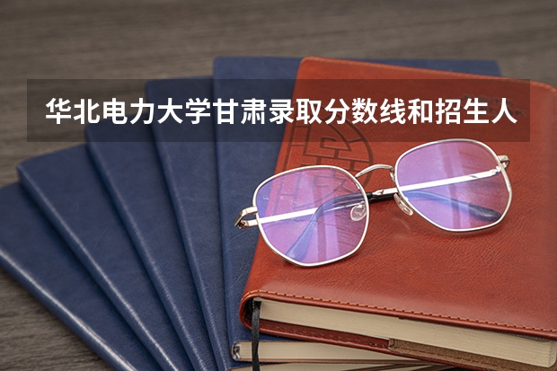 华北电力大学甘肃录取分数线和招生人数