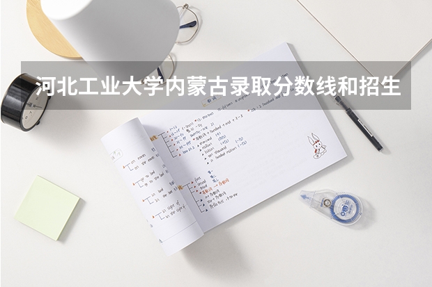 河北工业大学内蒙古录取分数线和招生人数