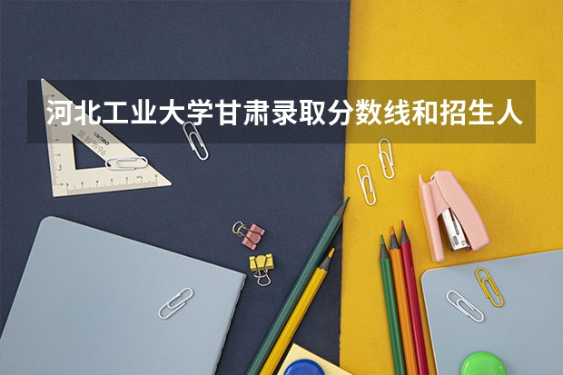 河北工业大学甘肃录取分数线和招生人数