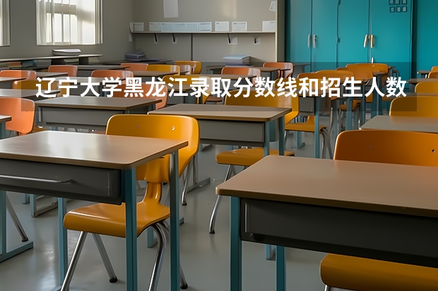 辽宁大学黑龙江录取分数线和招生人数