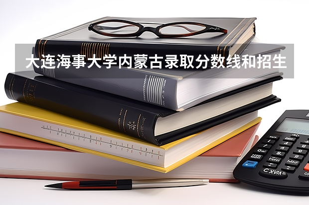 大连海事大学内蒙古录取分数线和招生人数